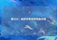 激斗OL，虚拟世界中的热血征程