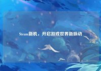 Steam新机，开启游戏世界新脉动