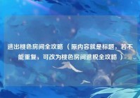 逃出桃色房间全攻略 （原内容就是标题，若不能重复，可改为桃色房间逃脱全攻略 ）