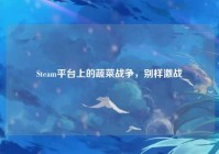 Steam平台上的蔬菜战争,别样激战