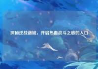 探秘逆战诸城，开启热血战斗之旅的入口