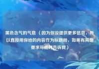 黑色念气的气息 （因为你没提供更多信息，所以直接用你给的内容作为标题啦，如果有其他要求可随时告诉我）