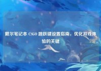 戴尔笔记本 CSGO 跳跃键设置指南，优化游戏体验的关键