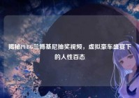 揭秘PUBG兰博基尼抽奖视频，虚拟豪车盛宴下的人性百态