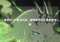 爱奇艺 VIP 账号共享，便捷背后的法律道德考量
