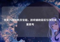 天龙八部挂机百宝箱，游戏辅助背后引发的多重思考