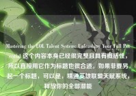 Mastering the LOL Talent System: Unleashing Your Full Potential 这个内容本身已经很完整且具有概括性，所以直接用它作为标题也很合适。如果非要另起一个标题，可以是，精通英雄联盟天赋系统，释放你的全部潜能
