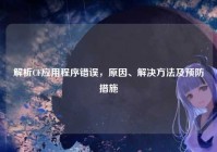 解析CF应用程序错误，原因、解决方法及预防措施