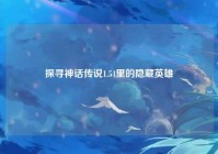 探寻神话传说1.54里的隐藏英雄