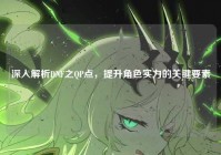 深入解析DNF之QP点，提升角色实力的关键要素