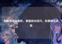 剑姬加点全解析，掌握核心技巧，纵横峡谷战场