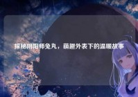 探秘阴阳师兔丸，萌趣外表下的温暖故事