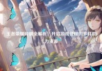 王者荣耀碎银全解析，开启游戏征程的多样助力资源