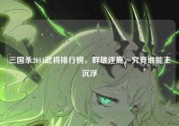 三国杀2014武将排行榜,群雄逐鹿,究竟谁能主沉浮