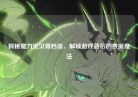 探秘魔力宝贝算档器，解锁游戏背后的数据魔法