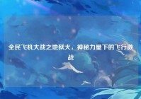 全民飞机大战之地狱犬，神秘力量下的飞行激战