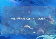 穿越火线传奇武器，M4A1 黑骑士