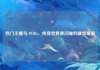 热门主播与 PUBG，电竞世界里闪耀的璀璨星辰