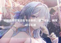 轩辕传奇灵宠技能书全解析，助力成长，畅享战斗乐趣