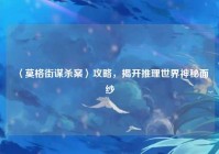 〈莫格街谋杀案〉攻略，揭开推理世界神秘面纱