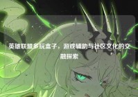 英雄联盟多玩盒子，游戏辅助与社区文化的交融探索