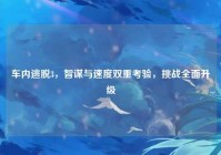 车内逃脱3，智谋与速度双重考验，挑战全面升级