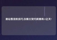 黑钻售货机技巧,仅霸王契约就拥有11亿天?