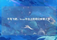 千鸟飞绝，Steam平台上的奇幻探索之旅