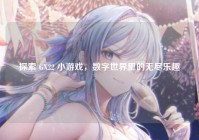 探索 GX22 小游戏，数字世界里的无尽乐趣