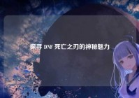 探寻 DNF 死亡之刃的神秘魅力