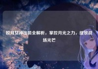 皎月女神出装全解析，掌控月光之力，绽放战场光芒