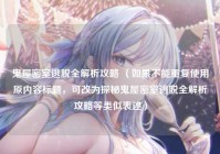 鬼屋密室逃脱全解析攻略 （如果不能重复使用原内容标题，可改为探秘鬼屋密室逃脱全解析攻略等类似表述）