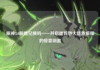 原神3.0前瞻兑换码——开启提瓦特大陆新旅程的惊喜钥匙