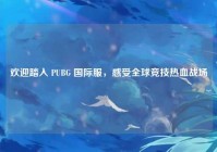 欢迎踏入 PUBG 国际服，感受全球竞技热血战场