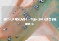 cf窗口化多开器,为什么CF在进入游戏的界面老是未响应?