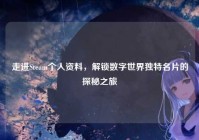 走进Steam个人资料，解锁数字世界独特名片的探秘之旅