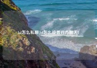lol怎么私聊,lol怎么设置对方聊天?