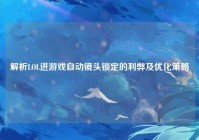 解析LOL进游戏自动镜头锁定的利弊及优化策略