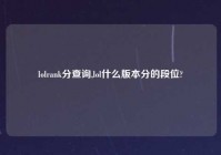 lolrank分查询,lol什么版本分的段位?