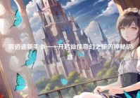 醉逍遥新手卡——开启仙侠奇幻之旅的神秘钥匙