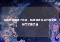 探秘倩女幽魂计算器，揭开游戏背后的数学奥秘与实用价值