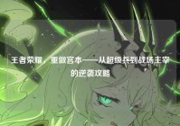 王者荣耀，重做宫本——从超级兵到战场主宰的逆袭攻略