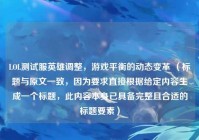 LOL测试服英雄调整，游戏平衡的动态变革 （标题与原文一致，因为要求直接根据给定内容生成一个标题，此内容本身已具备完整且合适的标题要素）