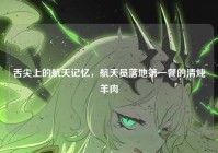 舌尖上的航天记忆，航天员落地第一餐的清炖羊肉