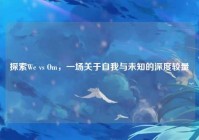 探索We vs Om，一场关于自我与未知的深度较量