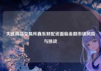 大连商品交易所鑫东财配资面临金融市场风险与挑战