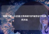 特警力量，以迅雷之势铸就守护城市安宁的钢铁洪流