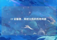 CF 征服者，穿越火线的传奇利器