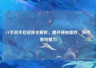 CF手游天启皮肤全解析，揭开神秘面纱，探寻独特魅力