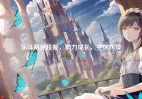 乐斗帮派技能，助力成长，共创辉煌